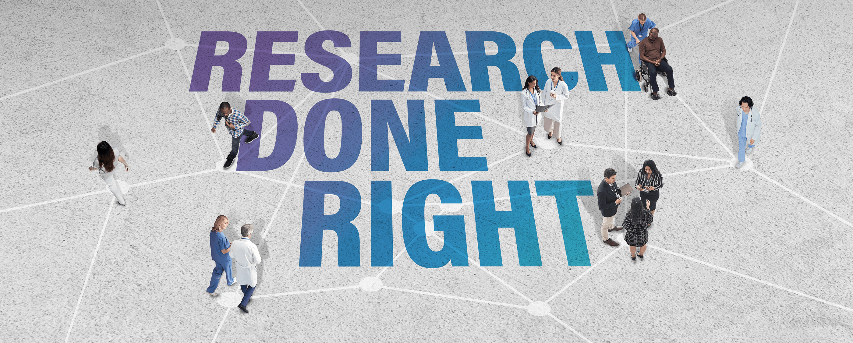 A top-down view of a diverse group of people, including healthcare professionals and patients, standing and interacting on a white, connected network-like background. Large bold text on the ground reads "RESEARCH DONE RIGHT" in gradient shades of blue and purple. The image conveys collaboration and inclusivity in medical or scientific research.